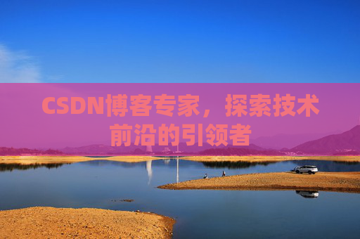 CSDN博客专家，探索技术前沿的引领者